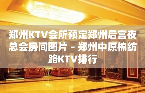 郑州KTV会所预定郑州后宫夜总会房间图片 – 郑州中原棉纺路KTV排行