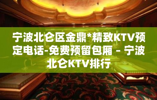 宁波北仑区金鼎*精致KTV预定电话-免费预留包厢 – 宁波北仑KTV排行