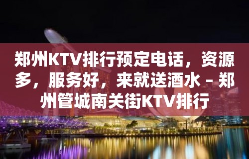 郑州KTV排行预定电话，资源多，服务好，来就送酒水 – 郑州管城南关街KTV排行