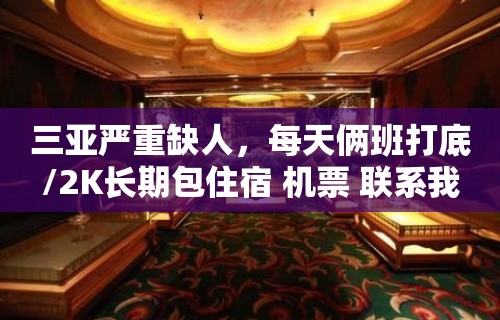 三亚严重缺人，每天俩班打底/2K长期包住宿 机票 联系我