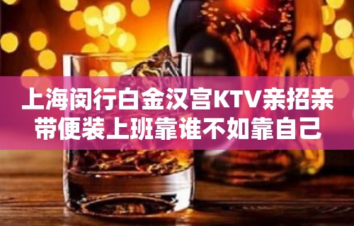 上海闵行白金汉宫KTV亲招亲带便装上班靠谁不如靠自己