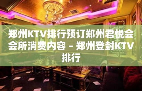 郑州KTV排行预订郑州君悦会会所消费内容 – 郑州登封KTV排行