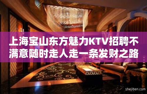 上海宝山东方魅力KTV招聘不满意随时走人走一条发财之路