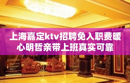 上海嘉定ktv招聘免入职费暖心明哲亲带上班真实可靠