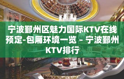 宁波鄞州区魅力国际KTV在线预定-包厢环境一览 – 宁波鄞州KTV排行