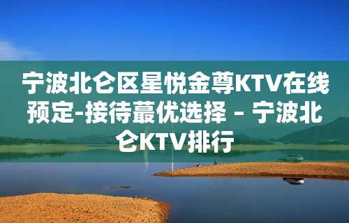 宁波北仑区星悦金尊KTV在线预定-接待蕞优选择 – 宁波北仑KTV排行