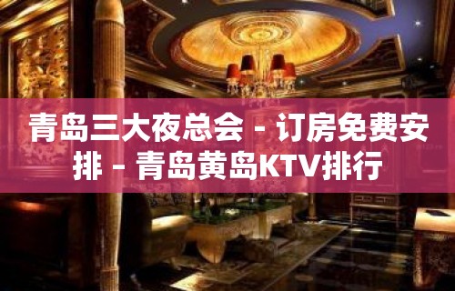 青岛三大夜总会－订房免费安排 – 青岛黄岛KTV排行