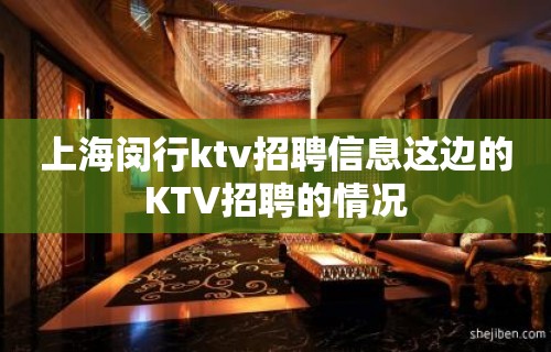 上海闵行ktv招聘信息这边的KTV招聘的情况