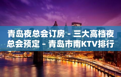 青岛夜总会订房－三大高档夜总会预定 – 青岛市南KTV排行