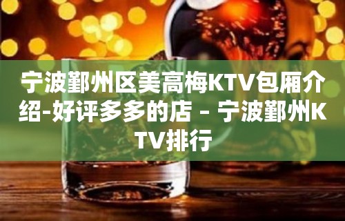 宁波鄞州区美高梅KTV包厢介绍-好评多多的店 – 宁波鄞州KTV排行