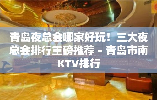 青岛夜总会哪家好玩！三大夜总会排行重磅推荐 – 青岛市南KTV排行