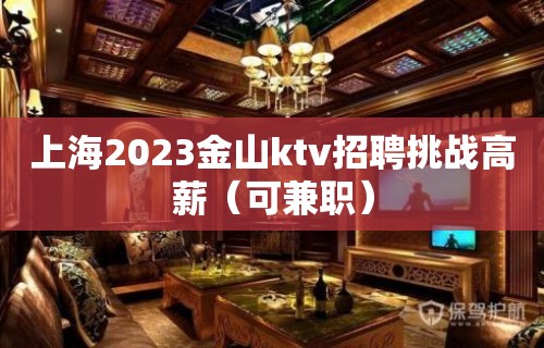 上海2023金山ktv招聘挑战高薪（可兼职）