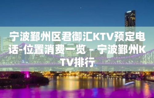 宁波鄞州区君御汇KTV预定电话-位置消费一览 – 宁波鄞州KTV排行