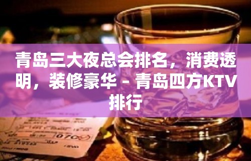 青岛三大夜总会排名，消费透明，装修豪华 – 青岛四方KTV排行