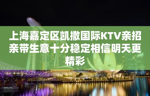 上海嘉定区凯撒国际KTV亲招亲带生意十分稳定相信明天更精彩