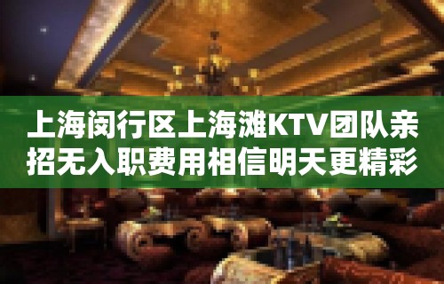 上海闵行区上海滩KTV团队亲招无入职费用相信明天更精彩