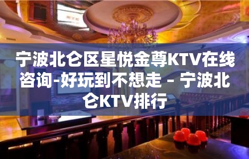 宁波北仑区星悦金尊KTV在线咨询-好玩到不想走 – 宁波北仑KTV排行