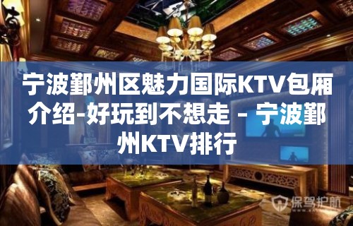 宁波鄞州区魅力国际KTV包厢介绍-好玩到不想走 – 宁波鄞州KTV排行