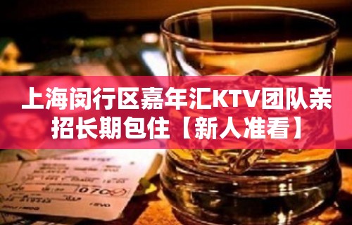 上海闵行区嘉年汇KTV团队亲招长期包住【新人准看】