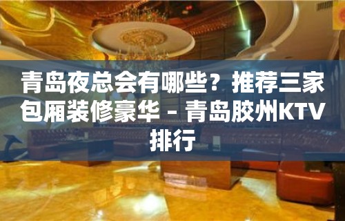 青岛夜总会有哪些？推荐三家包厢装修豪华 – 青岛胶州KTV排行