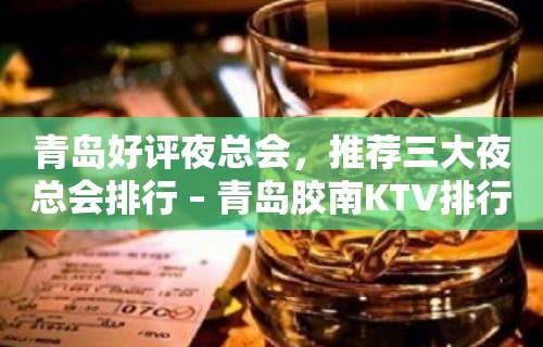 青岛好评夜总会，推荐三大夜总会排行 – 青岛胶南KTV排行