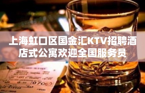 上海虹口区国金汇KTV招聘酒店式公寓欢迎全国服务员