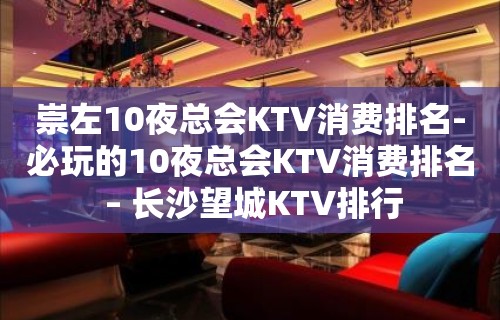 崇左10夜总会KTV消费排名-必玩的10夜总会KTV消费排名 – 长沙望城KTV排行