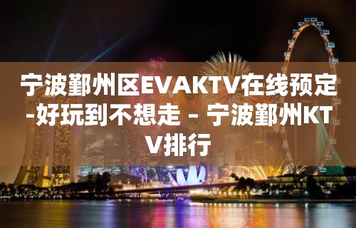 宁波鄞州区EVAKTV在线预定-好玩到不想走 – 宁波鄞州KTV排行