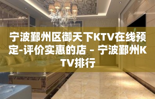 宁波鄞州区御天下KTV在线预定-评价实惠的店 – 宁波鄞州KTV排行