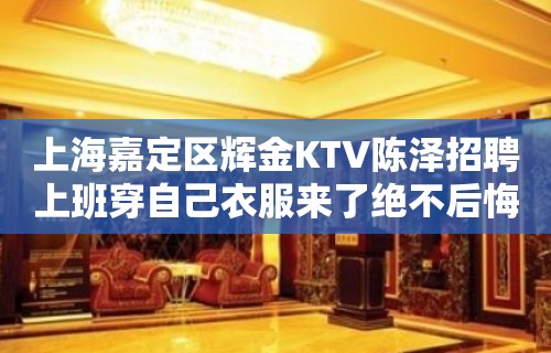 上海嘉定区辉金KTV陈泽招聘上班穿自己衣服来了绝不后悔