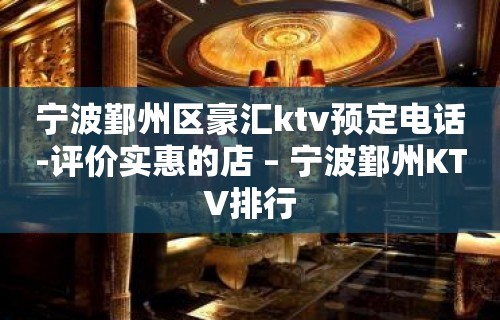 宁波鄞州区豪汇ktv预定电话-评价实惠的店 – 宁波鄞州KTV排行