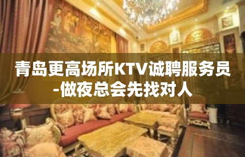 青岛更高场所KTV诚聘服务员-做夜总会先找对人