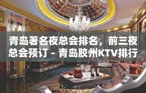 青岛著名夜总会排名，前三夜总会预订 – 青岛胶州KTV排行