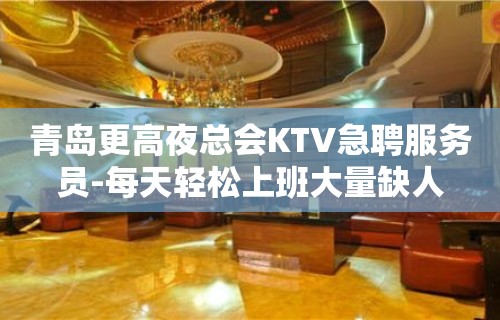 青岛更高夜总会KTV急聘服务员-每天轻松上班大量缺人