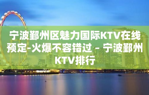 宁波鄞州区魅力国际KTV在线预定-火爆不容错过 – 宁波鄞州KTV排行