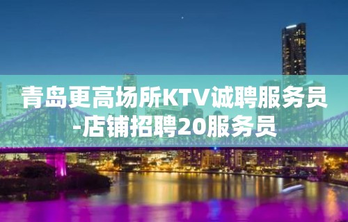 青岛更高场所KTV诚聘服务员-店铺招聘20服务员