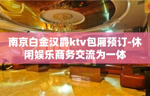 南京白金汉爵ktv包厢预订-休闲娱乐商务交流为一体