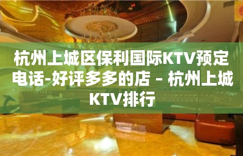 杭州上城区保利国际KTV预定电话-好评多多的店 – 杭州上城KTV排行