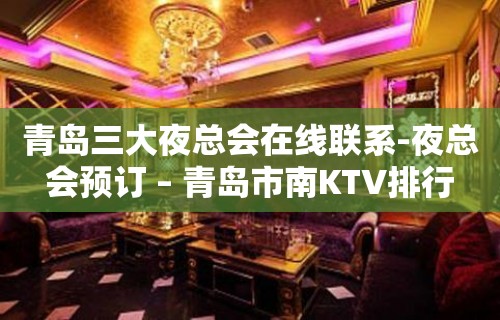 青岛三大夜总会在线联系-夜总会预订 – 青岛市南KTV排行