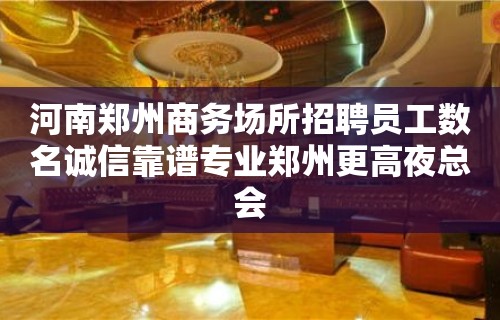 河南郑州商务场所招聘员工数名诚信靠谱专业郑州更高夜总会