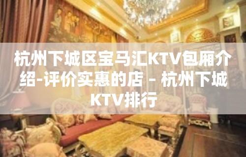 杭州下城区宝马汇KTV包厢介绍-评价实惠的店 – 杭州下城KTV排行