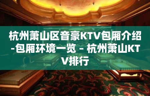 杭州萧山区音豪KTV包厢介绍-包厢环境一览 – 杭州萧山KTV排行