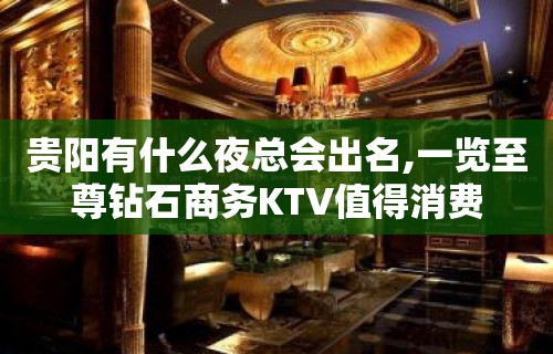 贵阳有什么夜总会出名,一览至尊钻石商务KTV值得消费