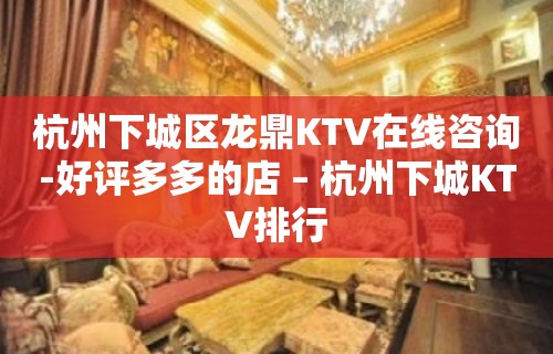 杭州下城区龙鼎KTV在线咨询-好评多多的店 – 杭州下城KTV排行