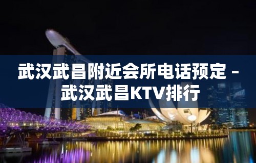 武汉武昌附近会所电话预定 – 武汉武昌KTV排行