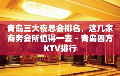 青岛三大夜总会排名，这几家商务会所值得一去 – 青岛四方KTV排行