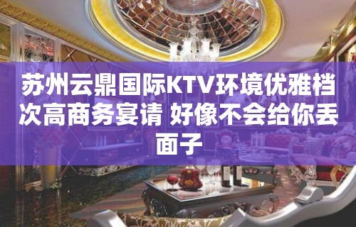 苏州云鼎国际KTV环境优雅档次高商务宴请 好像不会给你丢面子