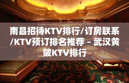 南昌招待KTV排行/订房联系/KTV预订排名推荐 – 武汉黄陂KTV排行