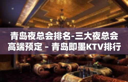 青岛夜总会排名-三大夜总会高端预定 – 青岛即墨KTV排行