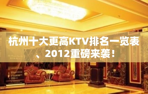 杭州十大更高KTV排名一览表、2012重磅来袭！